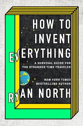 How to Invent Everything: A Survival Guide for the Stranded Time Traveler Hardcover  September 18, 2018